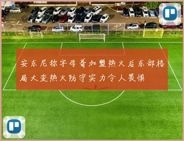 安东尼称字母哥加盟热火后东部格局大变热火防守实力令人畏惧