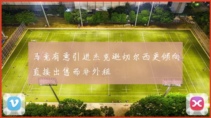 马竞有意引进杰克逊切尔西更倾向直接出售而非外租