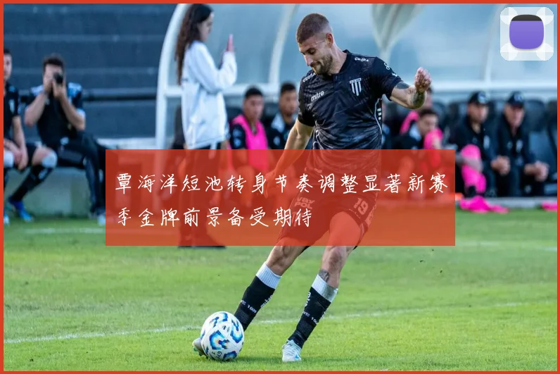覃海洋短池转身节奏调整显著新赛季金牌前景备受期待