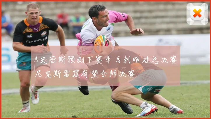 A史密斯预测下赛季马刺难进总决赛尼克斯雷霆有望会师决赛